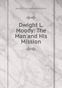 Dwight L. Moody: The Man and His Mission