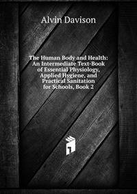 The Human Body and Health: An Intermediate Text-Book of Essential Physiology, Applied Hygiene, and Practical Sanitation for Schools, Book 2