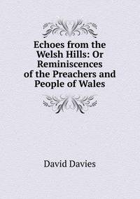 Echoes from the Welsh Hills: Or Reminiscences of the Preachers and People of Wales