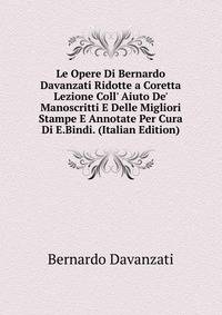 Le Opere Di Bernardo Davanzati Ridotte a Coretta Lezione Coll' Aiuto De' Manoscritti E Delle Migliori Stampe E Annotate Per Cura Di E.Bindi. (Italian Edition)