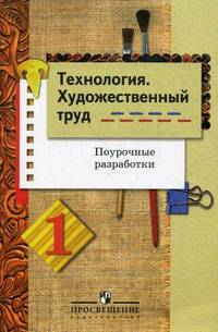 Технология. Художественный труд. 1 класс. Поурочные разработки. Пособие для учителей общеобразовательных учреждений