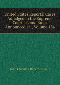 United States Reports: Cases Adjudged in the Supreme Court at . and Rules Announced at ., Volume 154