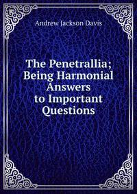 The Penetrallia; Being Harmonial Answers to Important Questions
