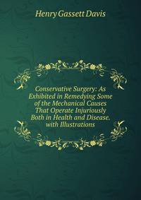 Conservative Surgery: As Exhibited in Remedying Some of the Mechanical Causes That Operate Injuriously Both in Health and Disease. with Illustrations