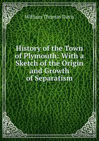 History of the Town of Plymouth: With a Sketch of the Origin and Growth of Separatism