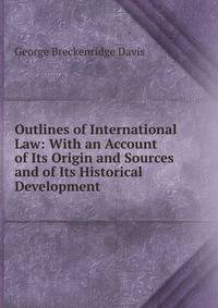 Outlines of International Law: With an Account of Its Origin and Sources and of Its Historical Development