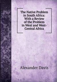 The Native Problem in South Africa: With a Review of the Problem in West and West-Central Africa