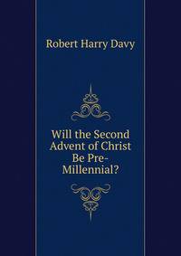 Will the Second Advent of Christ Be Pre-Millennial?.