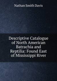 Descriptive Catalogue of North American Batrachia and Reptilia: Found East of Mississippi River