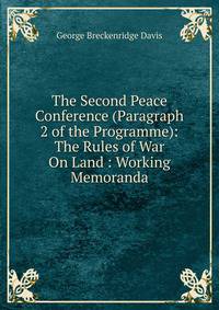 The Second Peace Conference (Paragraph 2 of the Programme): The Rules of War On Land : Working Memoranda