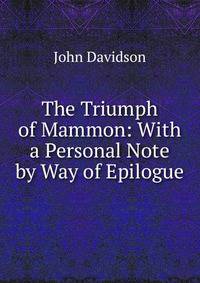 The Triumph of Mammon: With a Personal Note by Way of Epilogue