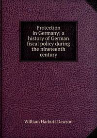 Protection in Germany; a history of German fiscal policy during the nineteenth century