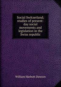 Social Switzerland; studies of present-day social movements and legislation in the Swiss republic