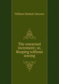The unearned increment; or, Reaping without sowing