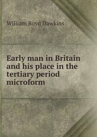 Early man in Britain and his place in the tertiary period microform
