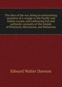 The isles of the sea; being an entertaining narrative of a voyage to the Pacific and Indian oceans, and embracing full and authentic accounts of the islands of Polynesia, Micronesia, and Melanesia