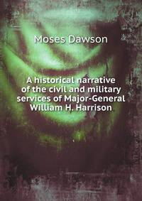 A historical narrative of the civil and military services of Major-General William H. Harrison: and a vindication of his character and conduct as a . and wars with the Indians, until t