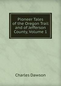 Pioneer Tales of the Oregon Trail and of Jefferson County, Volume 1