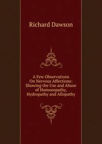 A Few Observations On Nervous Affections: Showing the Use and Abuse of Homoeopathy, Hydropathy and Allopathy.