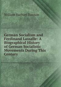 German Socialism and Ferdinand Lassalle: A Biographical History of German Socialistic Movements During This Century