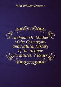 Archaia: Or, Studies of the Cosmogony and Natural History of the Hebrew Scriptures. 2 Issues.