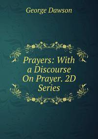 Prayers: With a Discourse On Prayer. 2D Series