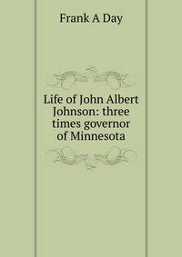 Life of John Albert Johnson: three times governor of Minnesota