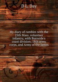 My diary of rambles with the 25th Mass. volunteer infantry, with Burnside's coast division; 18th army corps, and Army of the James