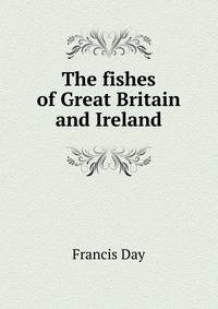 The fishes of Great Britain and Ireland