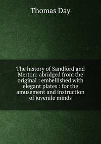 The history of Sandford and Merton: abridged from the original : embellished with elegant plates : for the amusement and instruction of juvenile minds