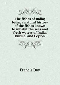 The fishes of India; being a natural history of the fishes known to inhabit the seas and fresh waters of India, Burma, and Ceylon