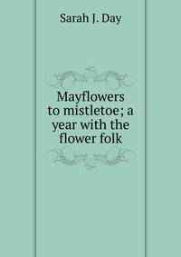 Mayflowers to mistletoe; a year with the flower folk