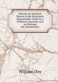 Slavery in America Shown to Be Peculiarly Abominable: Both As a Political Anomaly and an Outrage On Christianity