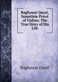 Raghuwar Dayal, Sometime Priest of Vishnu: The True Story of His Life