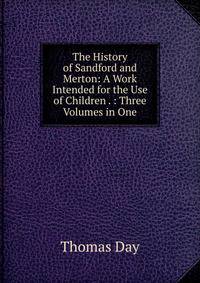 The History of Sandford and Merton: A Work Intended for the Use of Children . : Three Volumes in One