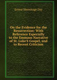 On the Evidence for the Resurrection: With Reference Especially to the Emmaus Narrative of St. Luke'S Gospel, and to Recent Criticism