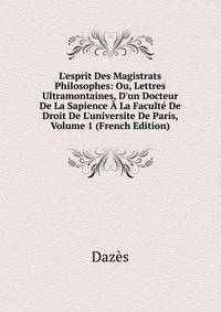 L'esprit Des Magistrats Philosophes: Ou, Lettres Ultramontaines, D'un Docteur De La Sapience ? La Facult? De Droit De L'universite De Paris, Volume 1 (French Edition)