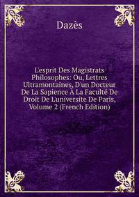 L'esprit Des Magistrats Philosophes: Ou, Lettres Ultramontaines, D'un Docteur De La Sapience ? La Facult? De Droit De L'universite De Paris, Volume 2 (French Edition)