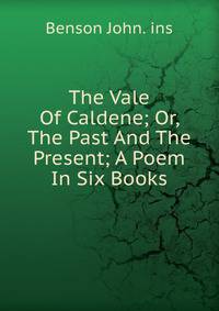 The Vale Of Caldene; Or, The Past And The Present; A Poem In Six Books
