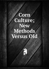 Corn Culture; New Methods Versus Old