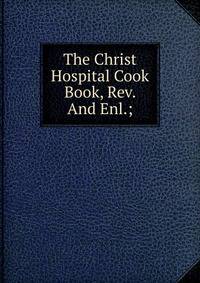 The Christ Hospital Cook Book, Rev. And Enl.;