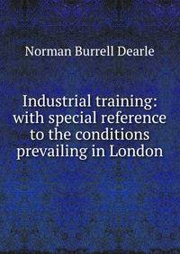 Industrial training: with special reference to the conditions prevailing in London
