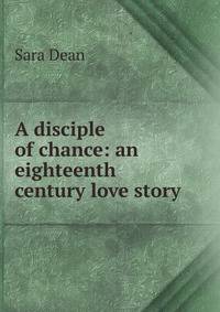 A disciple of chance: an eighteenth century love story