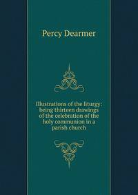 Illustrations of the liturgy: being thirteen drawings of the celebration of the holy communion in a parish church