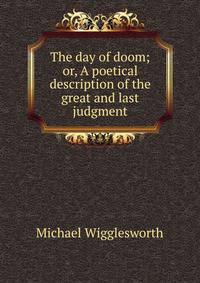 The day of doom; or, A poetical description of the great and last judgment