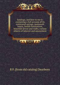 Saratoga, and how to see it: containing a full account of its celebrated springs, mammoth hotels, health institutions, beautiful drives and walks, various objects of interest and amusement