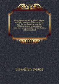 Biographical sketch of John G. Deane: and brief mention of his connection with the northeastern boundary of Maine, copied by permission from the . about members of the family, old residents of