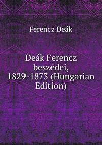 Deak Ferencz beszedei, 1829-1873 (Hungarian Edition)