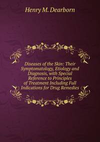 Diseases of the Skin: Their Symptomatology, Etiology and Diagnosis, with Special Reference to Principles of Treatment Including Full Indications for Drug Remedies