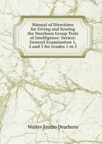 Manual of Directions for Giving and Scoring the Dearborn Group Tests of Intelligence: Seriesi: General Examination 1, 2 and 3 for Grades 1 to 3